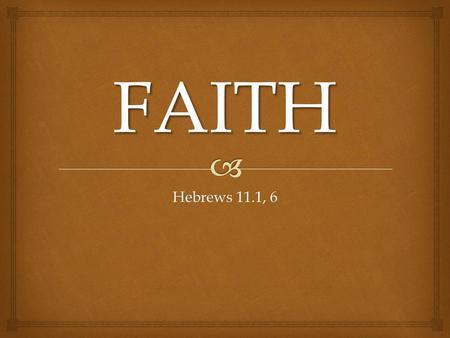 FAITH Hebrews 11.1, 6 Faith Heb. 11:1,6 Introduction: