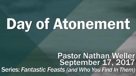 Day of Atonement Pastor Nathan Weller September 17, 2017