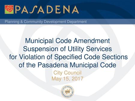 Municipal Code Amendment Suspension of Utility Services for Violation of Specified Code Sections of the Pasadena Municipal Code City Council May 15,