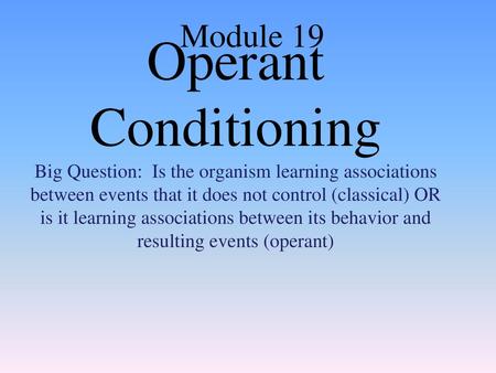 Module 19 Operant Conditioning Big Question: Is the organism learning associations between events that it does not control (classical) OR is it learning.