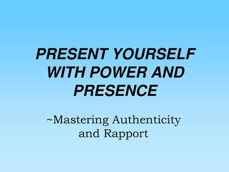 PRESENT YOURSELF WITH POWER AND PRESENCE