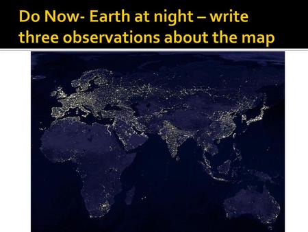 Do Now- Earth at night – write three observations about the map