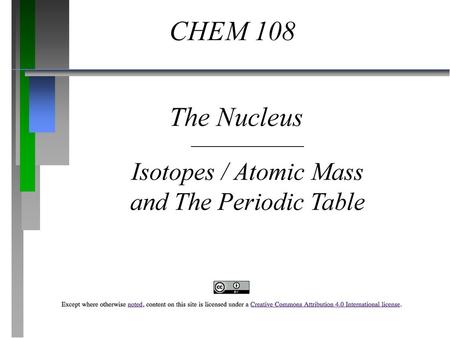 CHEM 108 The Nucleus Isotopes / Atomic Mass and The Periodic Table