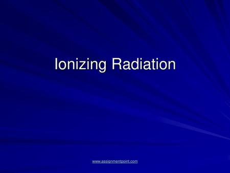 Ionizing Radiation www.assignmentpoint.com.