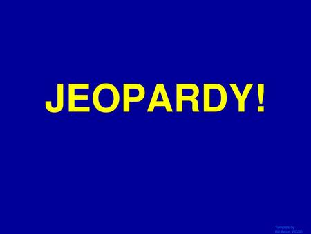 JEOPARDY! Click Once to Begin Template by Bill Arcuri, WCSD.