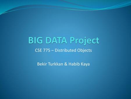 CSE 775 – Distributed Objects Bekir Turkkan & Habib Kaya