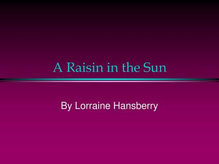 A Raisin in the Sun By Lorraine Hansberry.