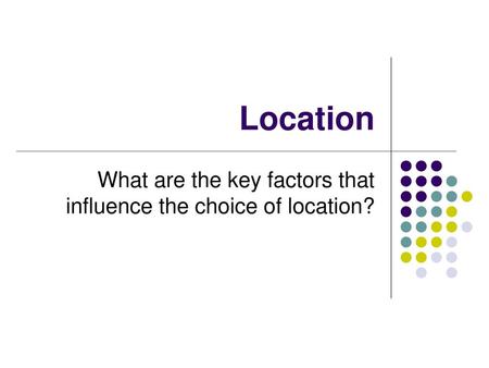 What are the key factors that influence the choice of location?