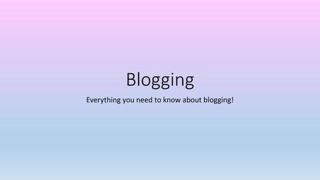 Everything you need to know about blogging!