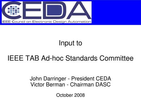 GTO2003EXT.ppt 5/19/2018 Input to IEEE TAB Ad-hoc Standards Committee John Darringer - President CEDA Victor Berman - Chairman DASC October 2008.