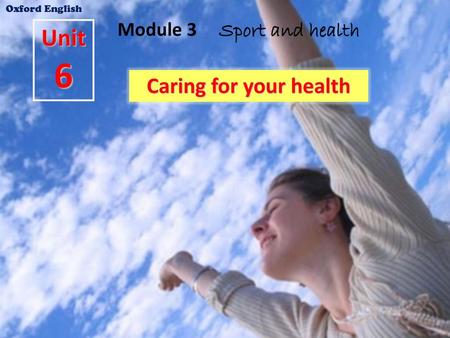 Oxford English Module 3 Sport and health Unit 6 Caring for your health.