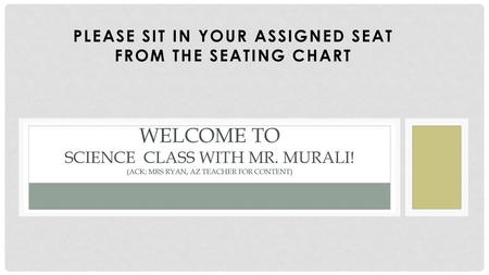 Please sit in your assigned seat from the seating chart