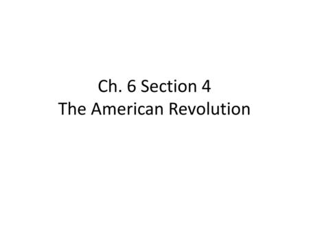 Ch. 6 Section 4 The American Revolution