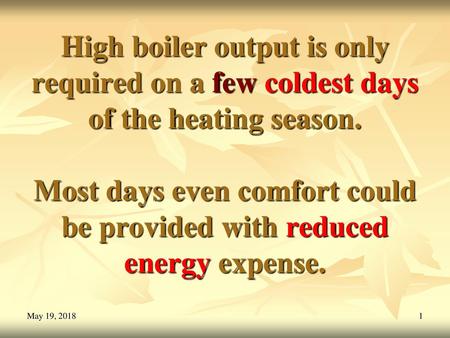 High boiler output is only required on a few coldest days of the heating season. Most days even comfort could be provided with reduced energy expense.