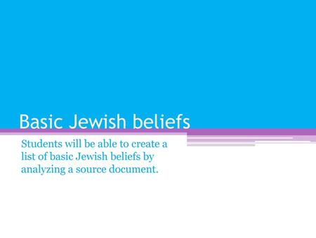 Basic Jewish beliefs Students will be able to create a list of basic Jewish beliefs by analyzing a source document.