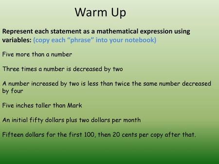 Warm Up Represent each statement as a mathematical expression using variables: (copy each “phrase” into your notebook) Five more than a number Three times.