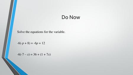 Do Now Solve the equations for the variable. -6(-p + 8) = -6p + 12 -6(-7 – x) = 36 + (1 + 7x)