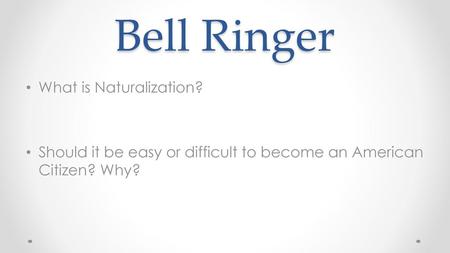 Bell Ringer What is Naturalization?