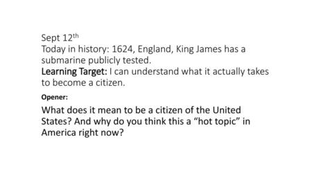 Sept 12th Today in history: 1624, England, King James has a submarine publicly tested. Learning Target: I can understand what it actually takes to become.