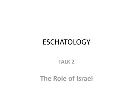 ESCHATOLOGY TALK 2 The Role of Israel.