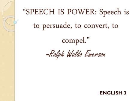 “SPEECH IS POWER: Speech is to persuade, to convert, to compel