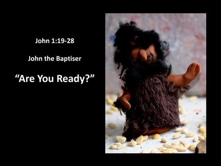 John 1:19-28 John the Baptiser “Are You Ready?”.