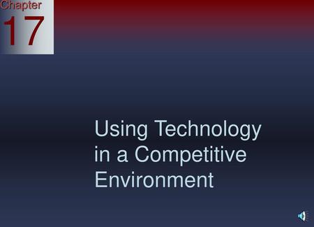 Chapter 17 Using Technology in a Competitive Environment.