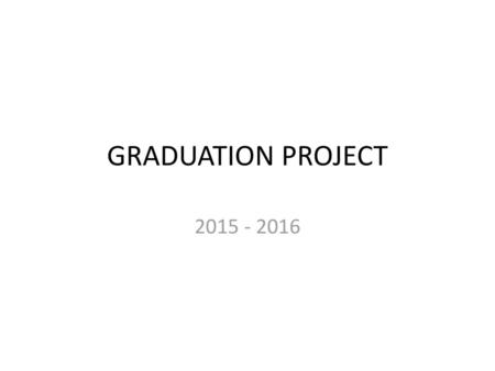 GRADUATION PROJECT 2015 - 2016.