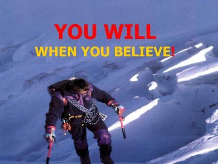 YOU WILL WHEN YOU BELIEVE!