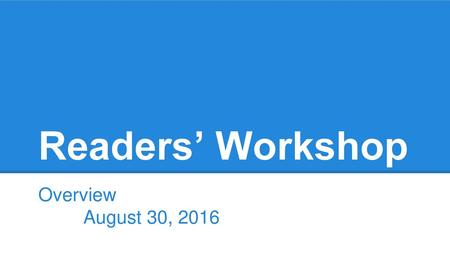 Readers’ Workshop Overview							August 30, 2016.