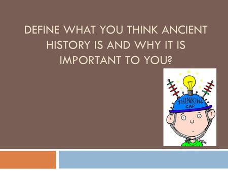 Prehistory. Define what you think ancient history is and why it is important to you?