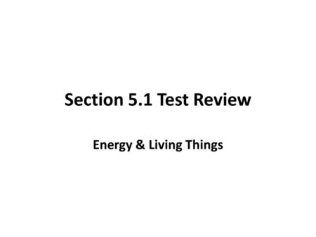 Section 5.1 Test Review Energy & Living Things.