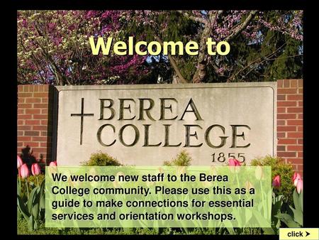 Welcome to To begin the slideshow, go to “View” menu and click on “slide show” We welcome new staff to the Berea College community. Please use this as.