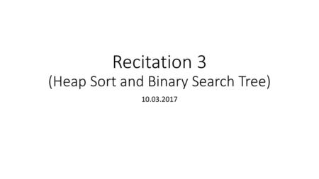 Recitation 3 (Heap Sort and Binary Search Tree)