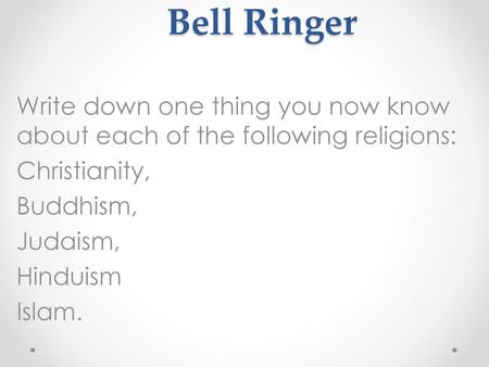 Bell Ringer Write down one thing you now know about each of the following religions: Christianity, Buddhism, Judaism, Hinduism Islam.