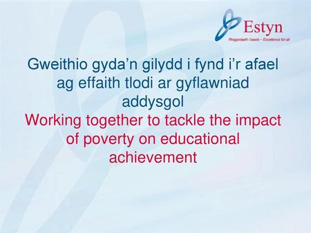 Gweithio gyda’n gilydd i fynd i’r afael ag effaith tlodi ar gyflawniad addysgol Working together to tackle the impact of poverty on educational achievement.