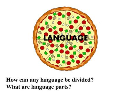 LANGUAGE How can any language be divided? What are language parts?