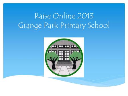 Raise Online 2013 Grange Park Primary School