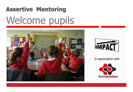 Assertive Mentoring Welcome pupils In association with.