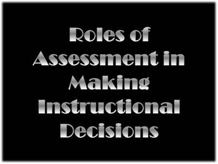 Roles of Assessment in Making Instructional Decisions