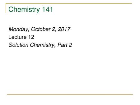 Chemistry 141 Monday, October 2, 2017 Lecture 12