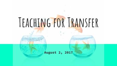 Teaching for Transfer August 2, 2017