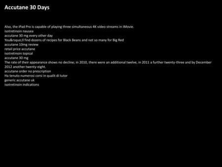 Accutane 30 Days Also, the iPad Pro is capable of playing three simultaneous 4K video streams in iMovie. isotretinoin nausea accutane 30 mg every other.