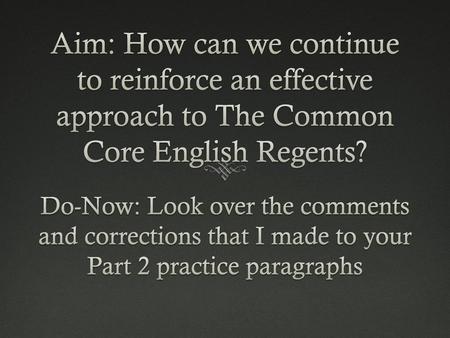 Aim: How can we continue to reinforce an effective approach to The Common Core English Regents? Do-Now: Look over the comments and corrections that I.