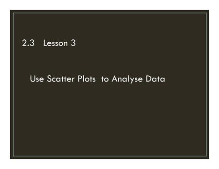 2.3 Lesson 3 Use Scatter Plots to Analyse Data