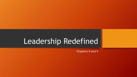 Leadership Redefined Chapters 8 and 9.