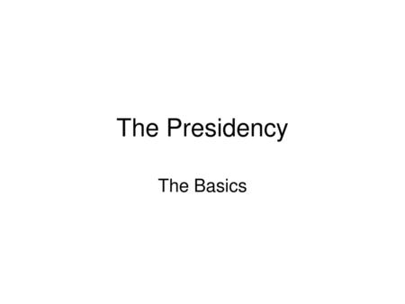 The Presidency The Basics.