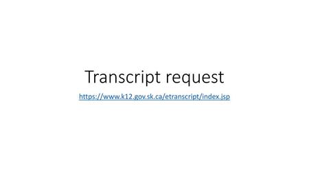 Transcript request https://www.k12.gov.sk.ca/etranscript/index.jsp.