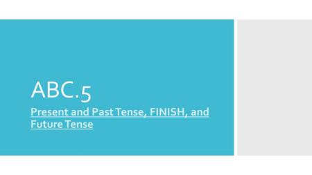 Present and Past Tense, FINISH, and Future Tense