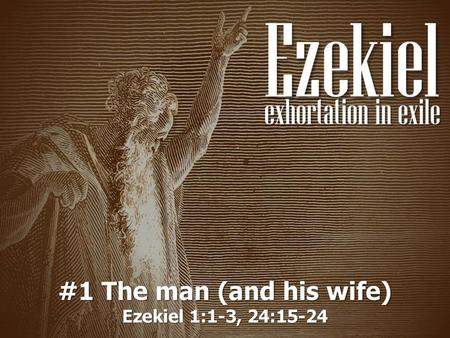 #1 The man (and his wife) Ezekiel 1:1-3, 24:15-24.